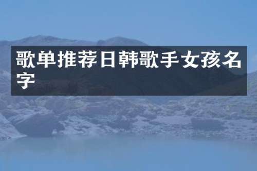 歌单推荐日韩歌手女孩名字