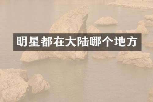 明星都在大陆哪个地方