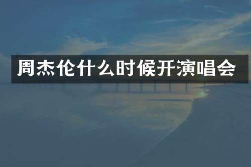 周杰伦什么时候开演唱会