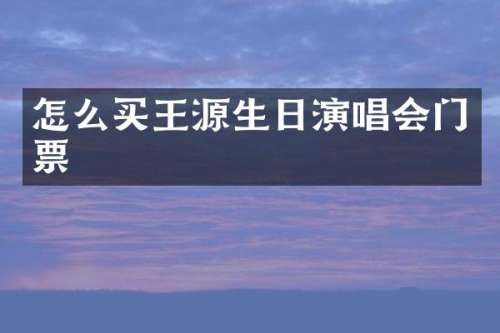 怎么买王源生日演唱会门票