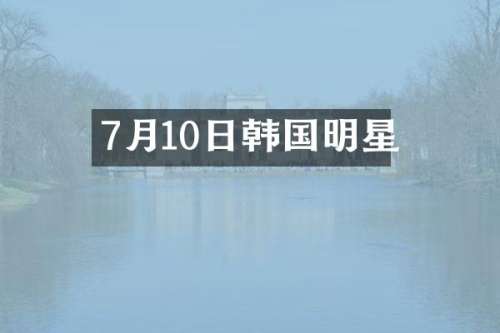 7月10日韩国明星