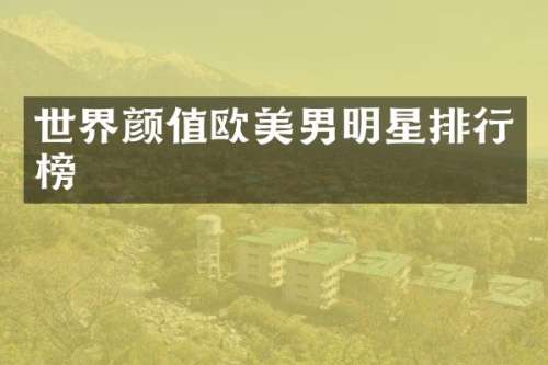 世界颜值欧美男明星排行榜