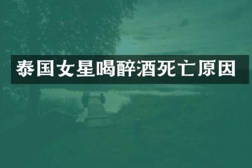 泰国女星喝醉酒死亡原因