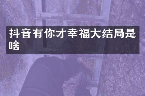 抖音有你才幸福大结局是啥