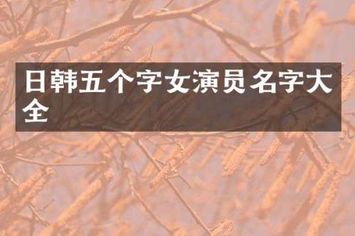 日韩五个字女演员名字大全