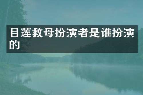 目莲救母扮演者是谁扮演的