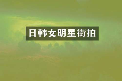 日韩女明星街拍