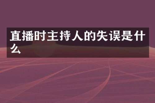 直播时主持人的失误是什么