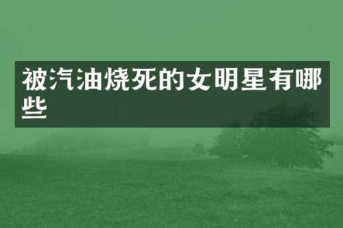 被汽油烧死的女明星有哪些