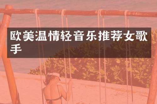 欧美温情轻音乐推荐女歌手
