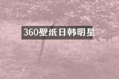 360壁纸日韩明星