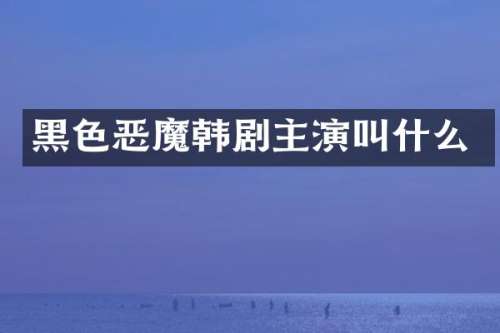 黑色恶魔韩剧主演叫什么