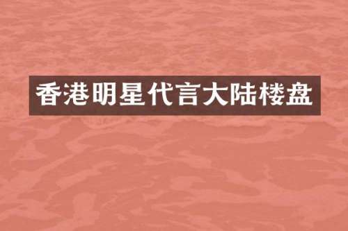 香港明星代言大陆楼盘