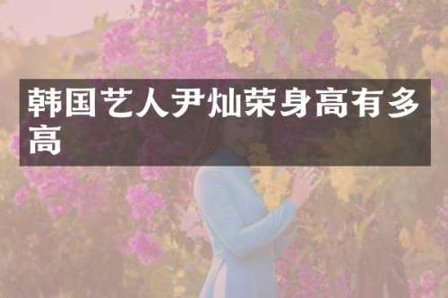 韩国艺人尹灿荣身高有多高