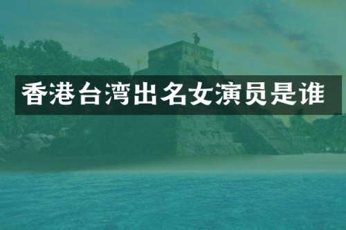 香港台湾出名女演员是谁