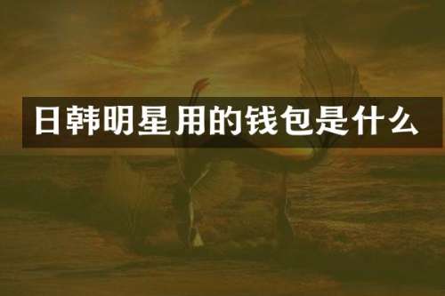 日韩明星用的钱包是什么