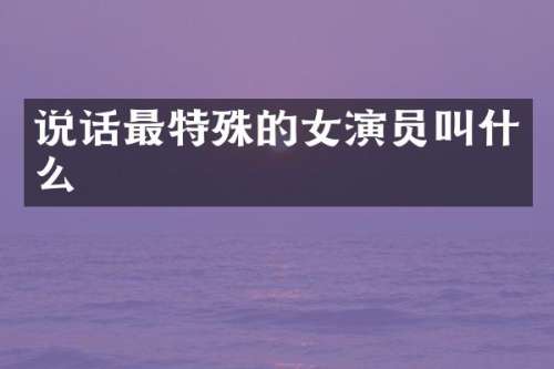 说话最特殊的女演员叫什么