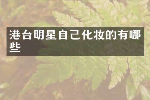 港台明星自己化妆的有哪些