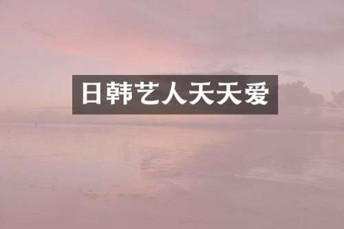 日韩艺人天天爱