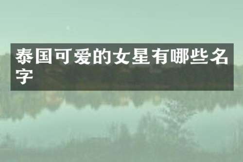 泰国可爱的女星有哪些名字
