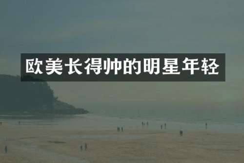 欧美长得帅的明星年轻