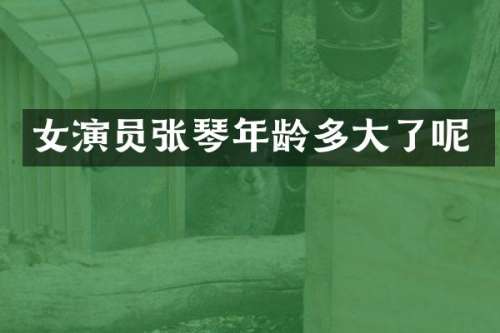 女演员张琴年龄多大了呢
