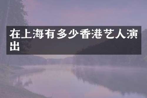 在上海有多少香港艺人演出
