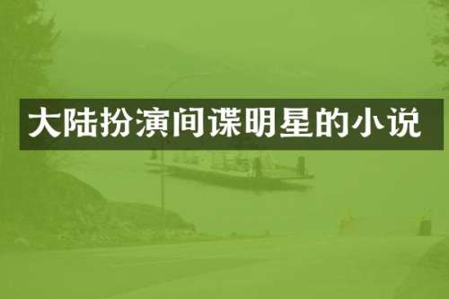 大陆扮演间谍明星的小说
