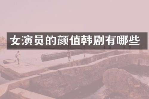 女演员的颜值韩剧有哪些