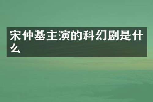 宋仲基主演的科幻剧是什么
