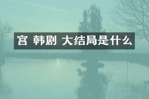宫 韩剧 大结局是什么