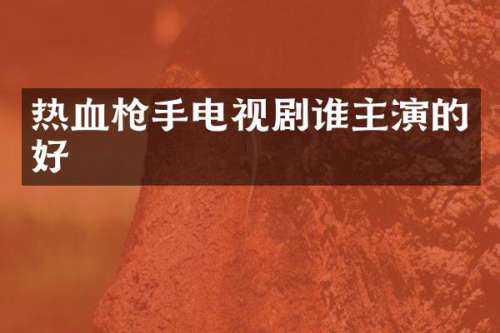 热血电视剧谁主演的好
