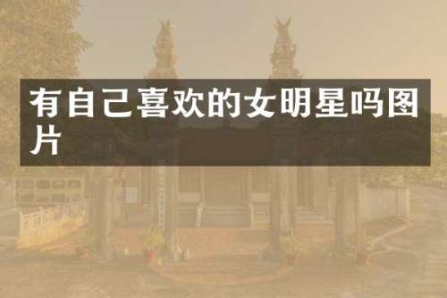 有自己喜欢的女明星吗图片
