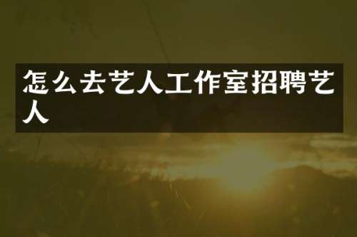 怎么去艺人工作室招聘艺人