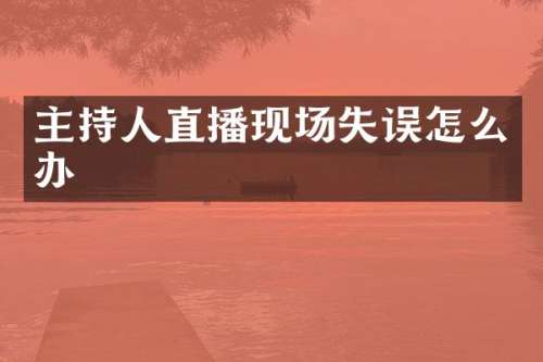 主持人直播现场失误怎么办
