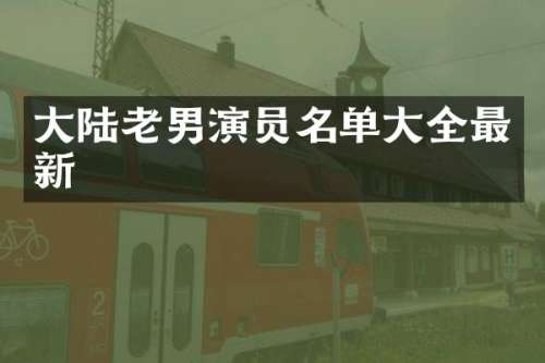 大陆老男演员名单大全最新