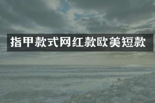 指甲款式网红款欧美短款