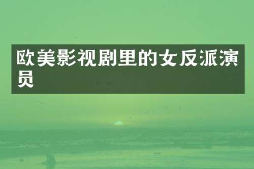 欧美影视剧里的女反派演员