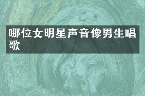 哪位女明星声音像男生唱歌