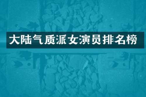 大陆气质派女演员排名榜