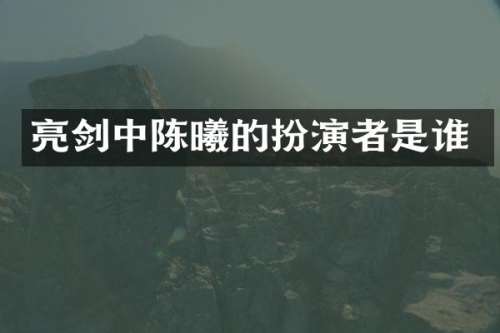 亮剑中陈曦的扮演者是谁