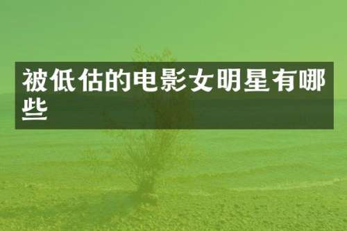 被低估的电影女明星有哪些