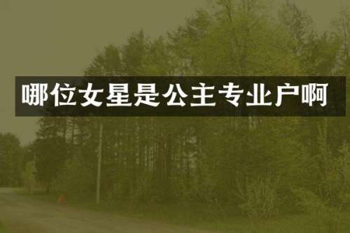 哪位女星是公主专业户啊