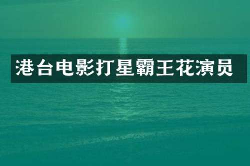 港台电影打星霸王花演员