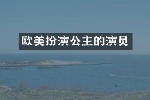 欧美扮演公主的演员