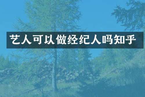 艺人可以做经纪人吗知乎