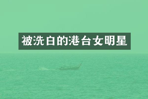 被洗白的港台女明星