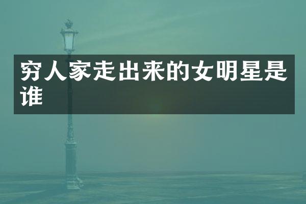 穷人家走出来的女明星是谁