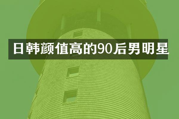 日韩颜值高的90后男明星