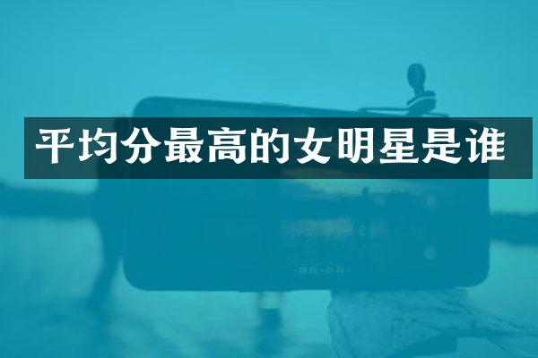 平均分最高的女明星是谁